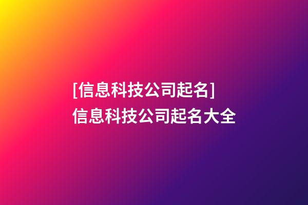 [信息科技公司起名]信息科技公司起名大全-第1張-公司起名-玄機派